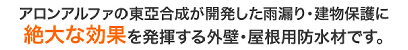 アロンアルファの東亞合成が開発した雨漏り・建物保護に絶大な効果を発揮する外壁・屋根用防水材です。